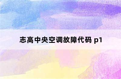 志高中央空调故障代码 p1